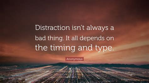 Anonymous Quote “distraction Isnt Always A Bad Thing It All Depends On The Timing And Type”