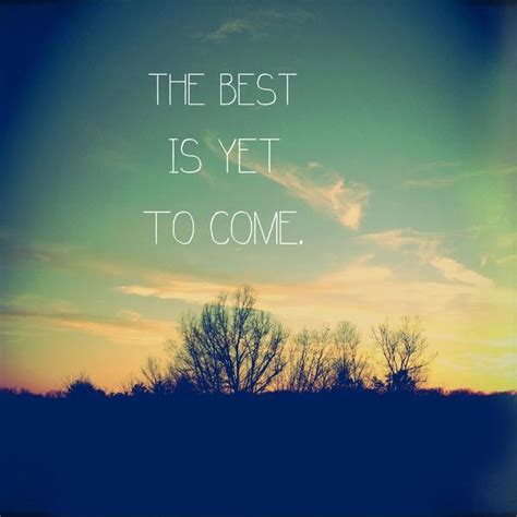 The Best Is Yet To Come Picture Quotes