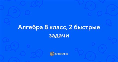 Ответы Mail: Алгебра 8 класс, 2 быстрые задачи