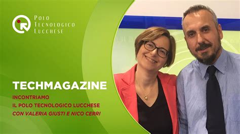Techmagazine Incontriamo Il Polo Tecnologico Lucchese Con Valeria Giusti E Nico Cerri