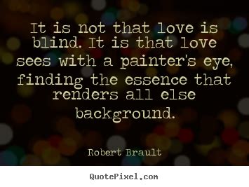 Love is blind.this is a famous quote that we all must have though about, through life's many twists and turns. Robert Brault picture quotes - It is not that love is ...