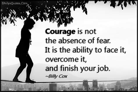 Courage Is Not The Absence Of Fear It Is The Ability To Face It