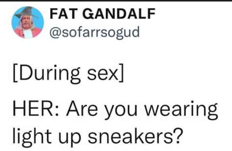 Fat Gandalf Sofarrsogud During Sex Her Are You Wearing Light Up Sneakers