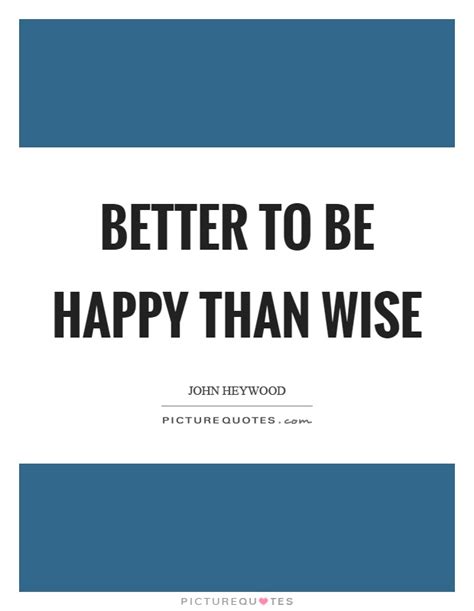 Better To Be Happy Than Wise Picture Quotes