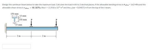 Design The Cantilever Beam Below To Take The Maximum Load Calculate