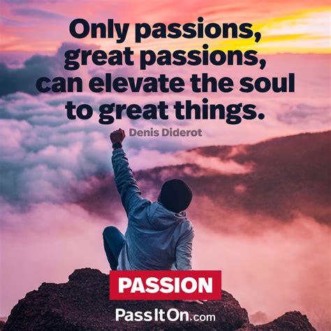 “only passions great passions can elevate the soul to great things ” —denis diderot