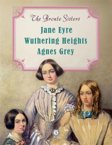 The Bronte Sisters Jane Eyre Wuthering Heights Agnes Grey By Anne
