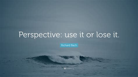 Richard Bach Quote “perspective Use It Or Lose It”