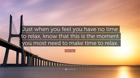 Matt Haig Quote “just When You Feel You Have No Time To Relax Know