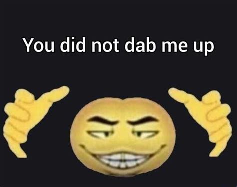 You Did Not Dab Me Up Meme Download The Latest You Did Not Dab Me Up