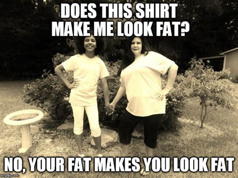 Clothes Dont Make You Look Fat Imgflip