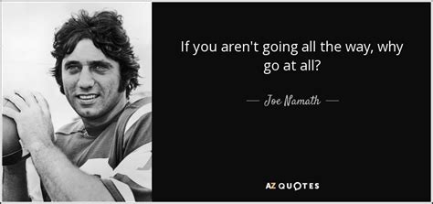 Joe Namath Quote If You Arent Going All The Way Why Go At