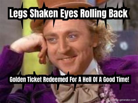 Legs Shaken Eyes Rolling Back Golden Ticket Redeemed For A Hell Of A