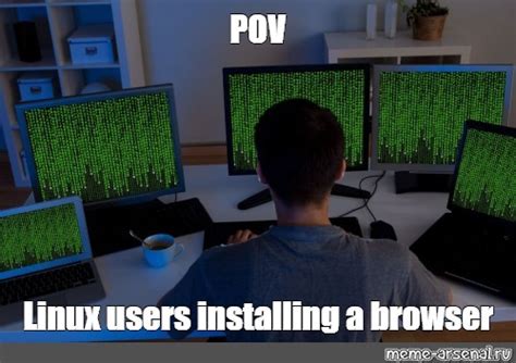 Meme Pov Linux Users Installing A Browser All Templates Meme