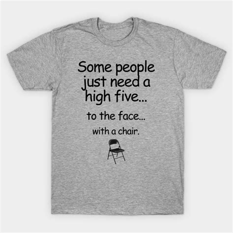Some People Just Need A High Five To The Face With A Chair High Five T Shirt