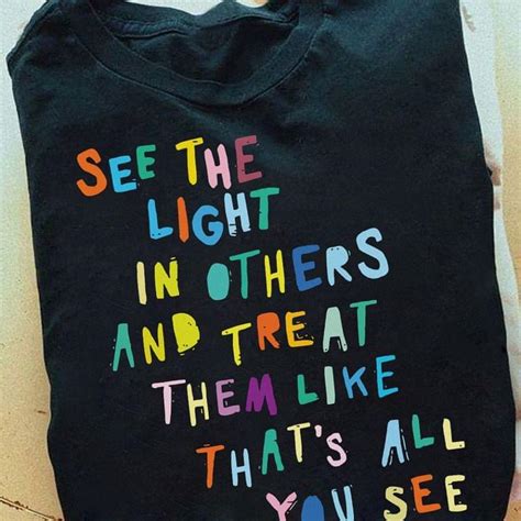 See The Light In Others And Treat Them Like Thats All You See Cute