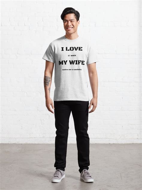 I Love It When My Wife Makes Me A Sandwich T Shirt By Lordaudes Redbubble