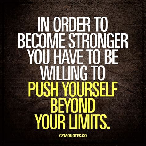 In Order To Become Stronger You Have To Be Willing To Push Yourself