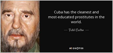 Fidel Castro Quote Cuba Has The Cleanest And Most Educated Prostitutes In The World