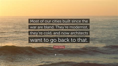 Frank Gehry Quote Most Of Our Cities Built Since The War Are Bland