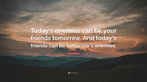 Suzy Kassem Quote Todays Enemies Can Be Your Friends Tomorrow And