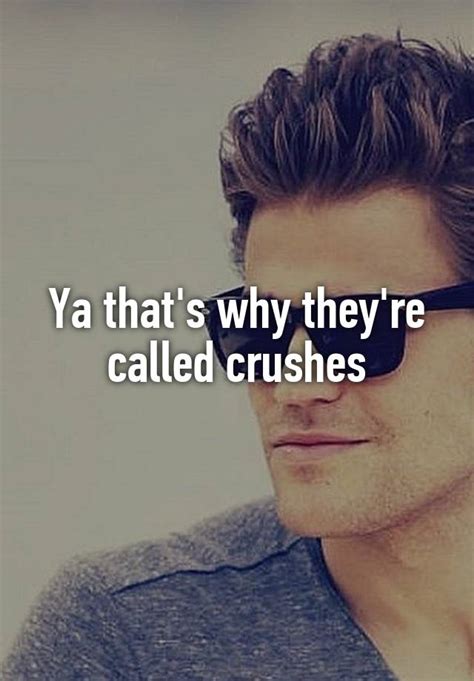 Ya That S Why They Re Called Crushes