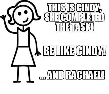 Meme Creator Funny This Is Cindy She Completed The Task And Rachael Be Like Cindy Meme