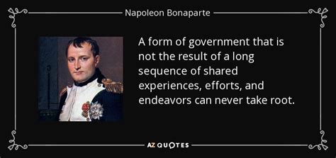 Napoleon bonaparte was the emperor of the french from 1804 until 1814 and again briefly in 1815. Napoleon Bonaparte quote: A form of government that is not ...