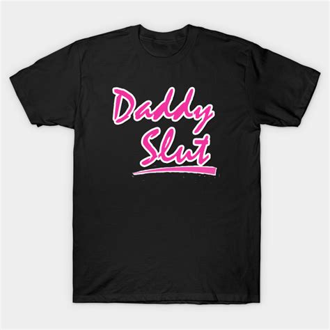 Daddy Slut Shirt Daddy Slut T Shirt Teepublic