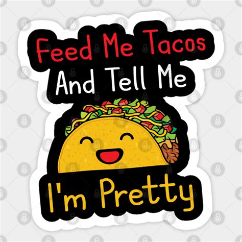 Cute Women T Feed Me Tacos And Tell Me Im Pretty Feed Me Tacos