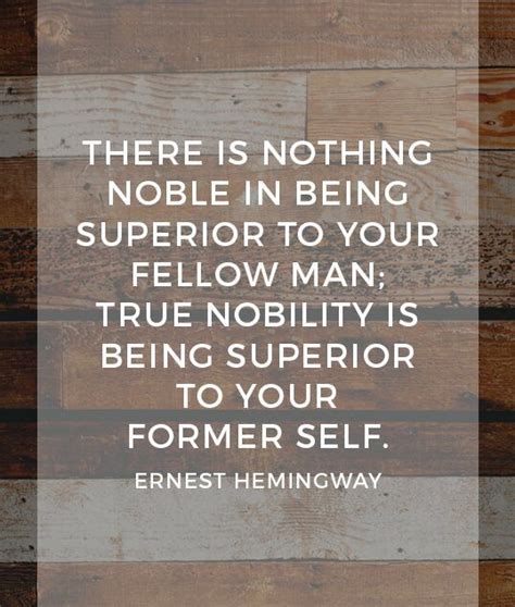 The chief sign that a man has any nobility in his character is the little joy he takes in other people's company. There is morning noble in being superior to your fellow man; true nobility is being superior to ...