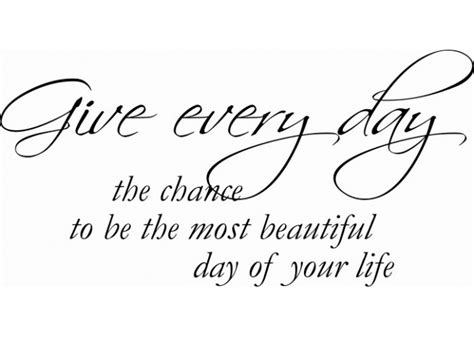 Give Every Day The Chance To Be Most Beautiful Day Of Your Live 276