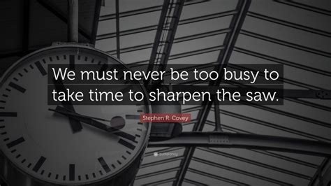Stephen R Covey Quote We Must Never Be Too Busy To Take Time To