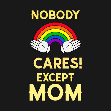 Generally given as a response to a dumb, stupid, irrelevant question. Nobody Cares Except Mom - Mom Lovers - Baby Bodysuit ...