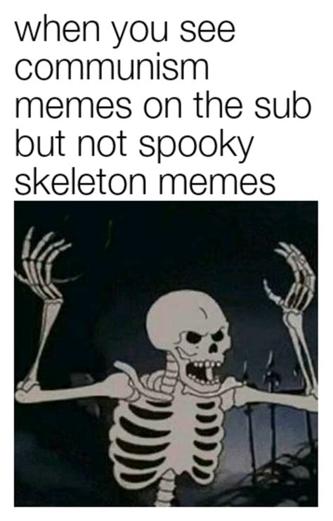 When You See Communism Memes On The Sub But Not Spooky Skeleton Memes