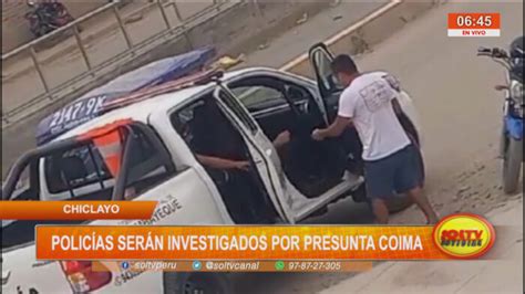 Chiclayo Polic As Ser N Investigados Por Presunta Coima Soltv Peru