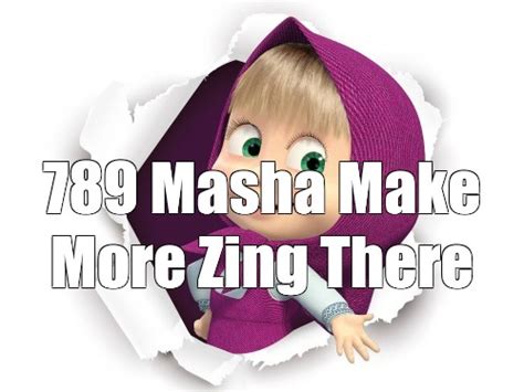 Meme 789 Masha Make More Zing There All Templates Meme