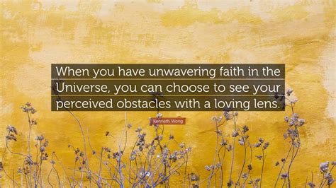 Kenneth Wong Quote: “When you have unwavering faith in the Universe