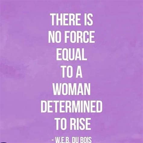 There Is No Force Equal To A Woman Determined To Rise Women Quotes
