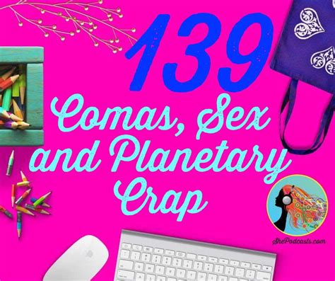 139 Comas Sex And Planetary Crap She Podcasts