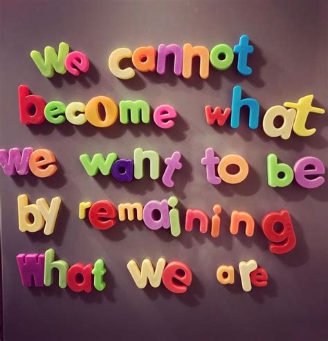 The Words We Cannot Become What We Want To Be By Remaining What We Are