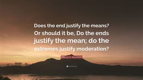 Daniel N Robinson Quote “does The End Justify The Means Or Should It