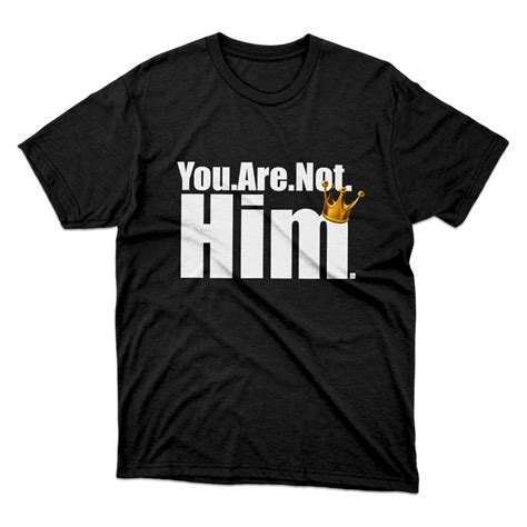 You Are Not Him Black T Shirt Fan Made Fits