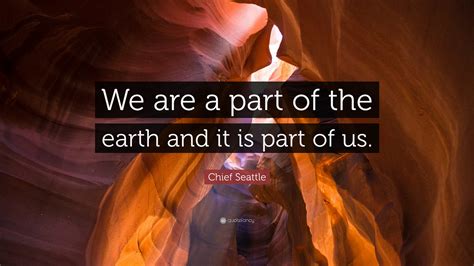 Chief Seattle Quote “we Are A Part Of The Earth And It Is Part Of Us”