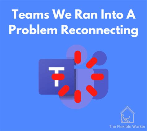 Teams We Ran Into A Problem Reconnecting 7 Fixes The Flexible Worker