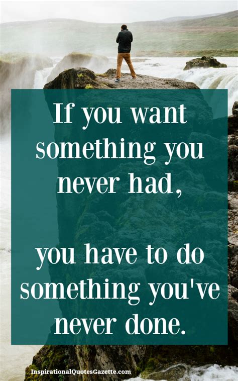 If You Want Something Youve Never Had You Need To Do Something Youve Never Done