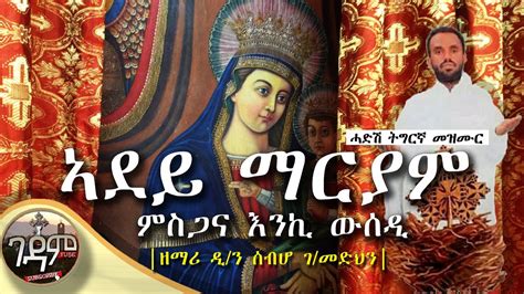 New ኣደይ ማርያም ዘማሪ ዲን ሰብሆ ገብረመድህን Ethiopian Orthodox Tewahdo