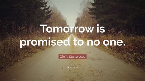 Clint Eastwood Quote Tomorrow Is Promised To No One