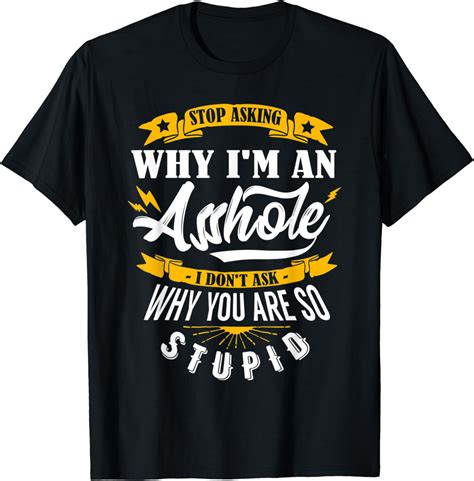 Stop Asking Why Im An Asshole T Shirt Clothing