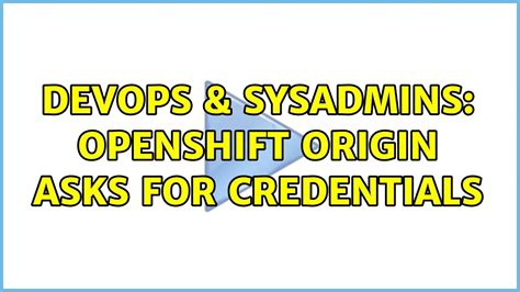 DevOps SysAdmins OpenShift Origin Asks For Credentials YouTube